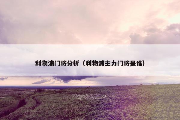利物浦门将分析（利物浦主力门将是谁）