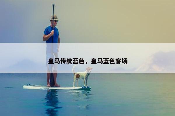 皇马传统蓝色，皇马蓝色客场