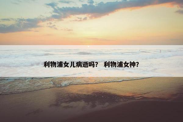 利物浦女儿病逝吗？ 利物浦女神？