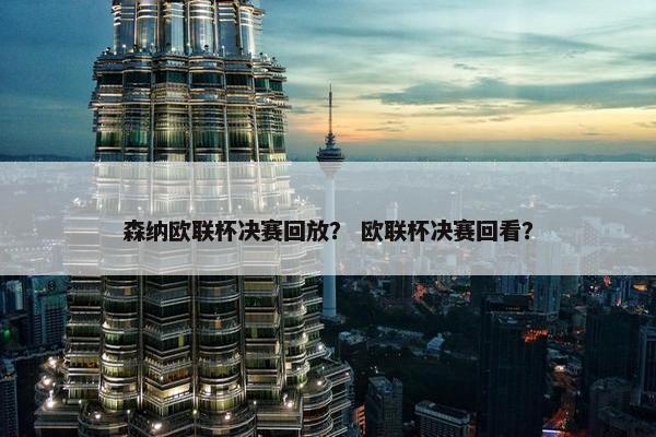 森纳欧联杯决赛回放？ 欧联杯决赛回看？