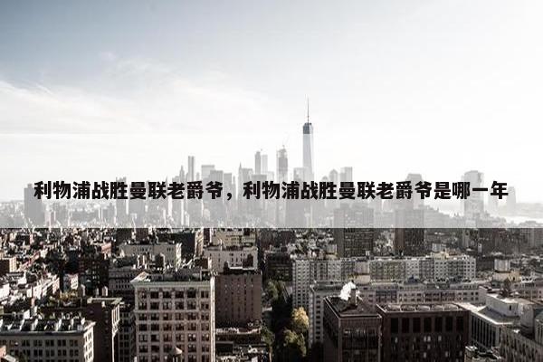利物浦战胜曼联老爵爷，利物浦战胜曼联老爵爷是哪一年