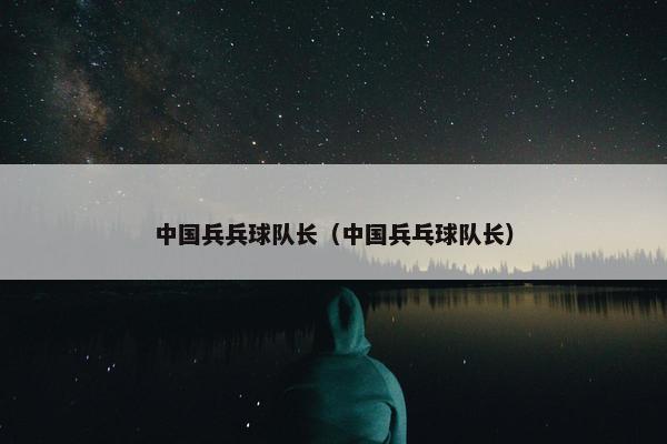 中国兵兵球队长（中国兵乓球队长）