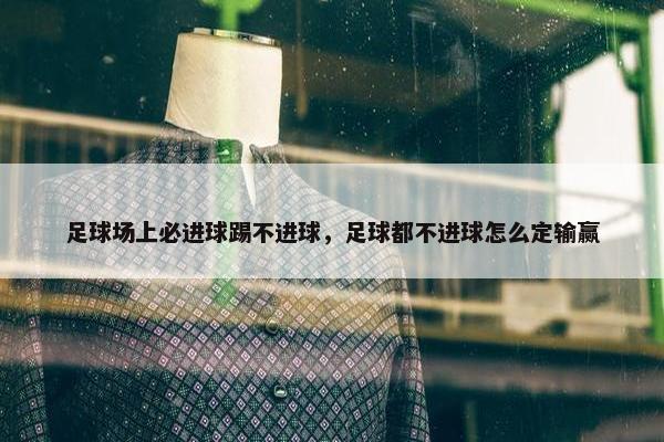 足球场上必进球踢不进球，足球都不进球怎么定输赢