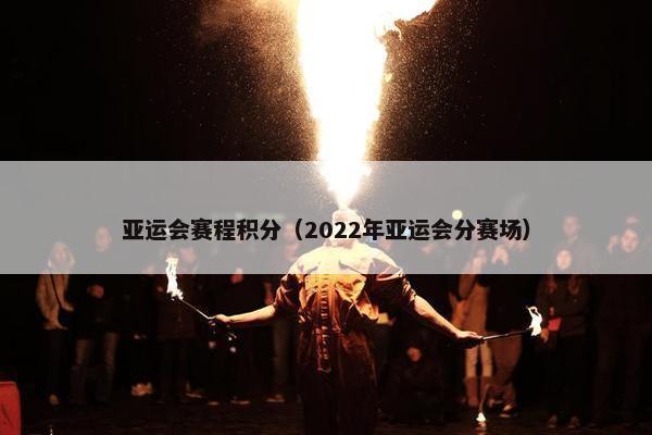 亚运会赛程积分（2022年亚运会分赛场）