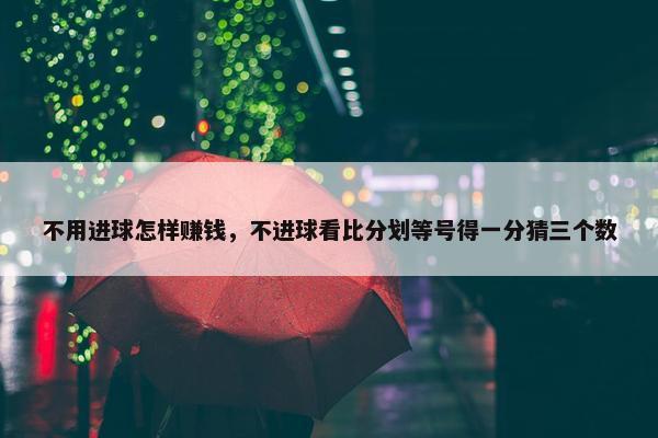 不用进球怎样赚钱，不进球看比分划等号得一分猜三个数