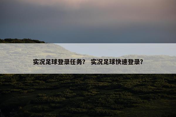 实况足球登录任务？ 实况足球快速登录？