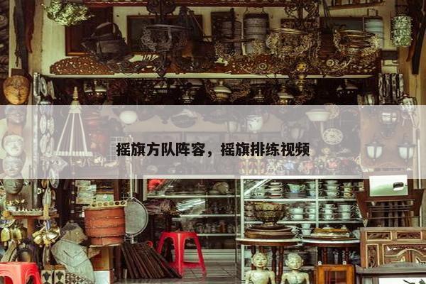 摇旗方队阵容，摇旗排练视频
