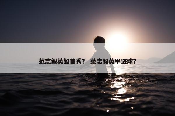 范志毅英超首秀？ 范志毅英甲进球？