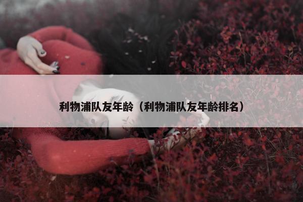 利物浦队友年龄（利物浦队友年龄排名）