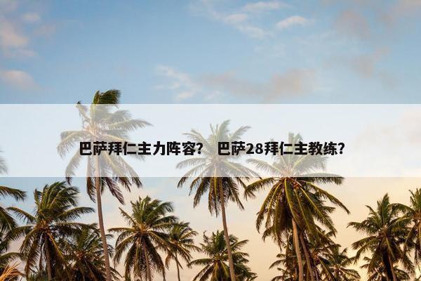 巴萨拜仁主力阵容？ 巴萨28拜仁主教练？