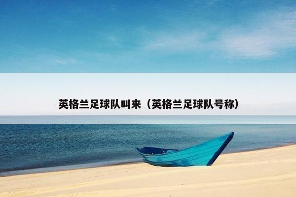 英格兰足球队叫来（英格兰足球队号称）