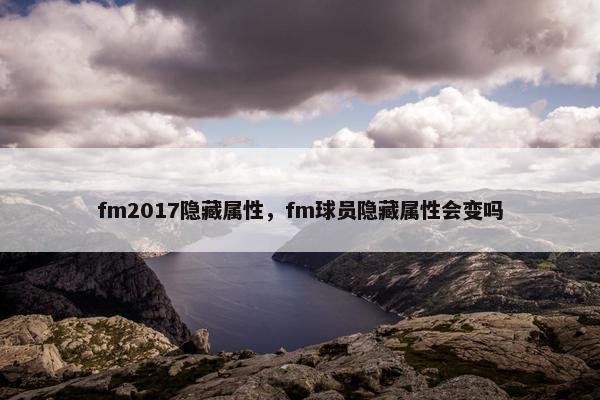fm2017隐藏属性，fm球员隐藏属性会变吗