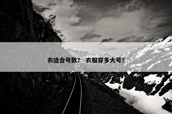 衣适合号数？ 衣服穿多大号？