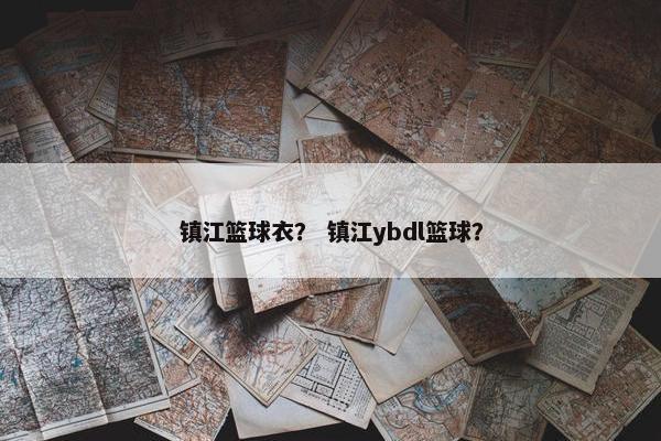 镇江篮球衣？ 镇江ybdl篮球？
