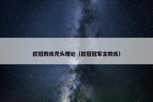 欧冠教练秃头理论（欧冠冠军主教练）