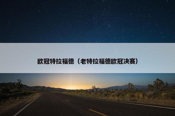 欧冠特拉福德（老特拉福德欧冠决赛）