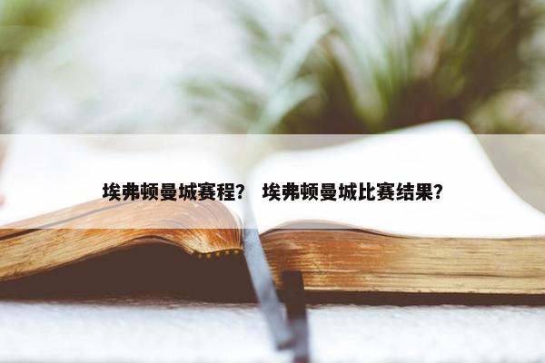 埃弗顿曼城赛程？ 埃弗顿曼城比赛结果？
