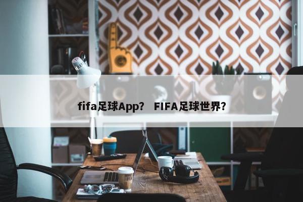 fifa足球App？ FIFA足球世界？