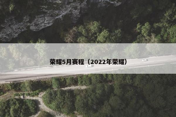 荣耀5月赛程（2022年荣耀）