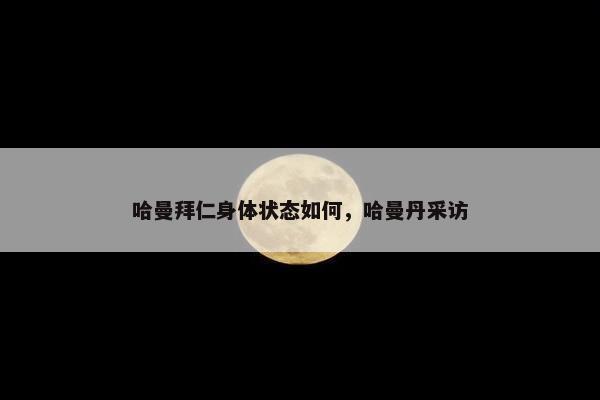 哈曼拜仁身体状态如何，哈曼丹采访