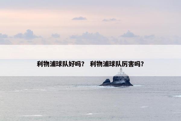 利物浦球队好吗？ 利物浦球队厉害吗？