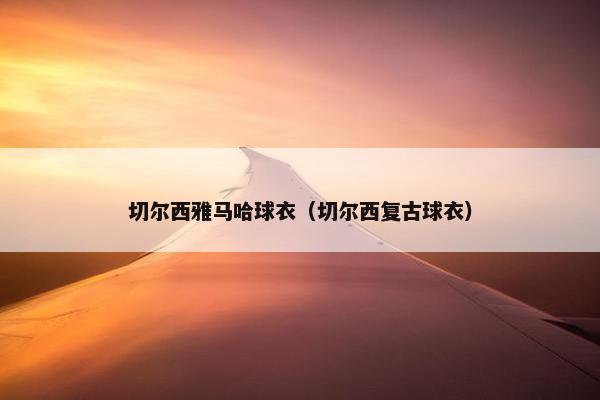 切尔西雅马哈球衣（切尔西复古球衣）