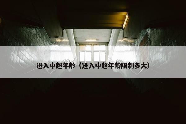 进入中超年龄（进入中超年龄限制多大）