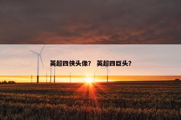 英超四侠头像？ 英超四巨头？