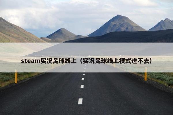 steam实况足球线上（实况足球线上模式进不去）