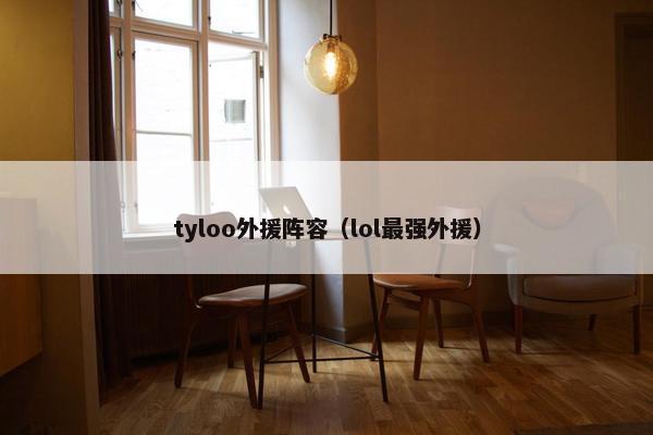 tyloo外援阵容（lol最强外援）