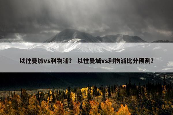 以往曼城vs利物浦？ 以往曼城vs利物浦比分预测？
