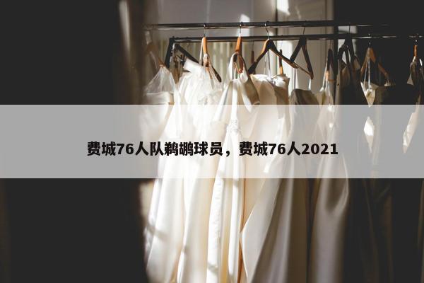 费城76人队鹈鹕球员，费城76人2021