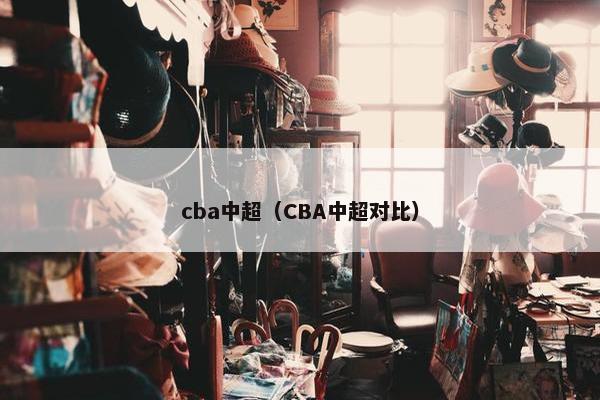 cba中超（CBA中超对比）