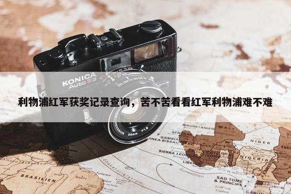 利物浦红军获奖记录查询，苦不苦看看红军利物浦难不难