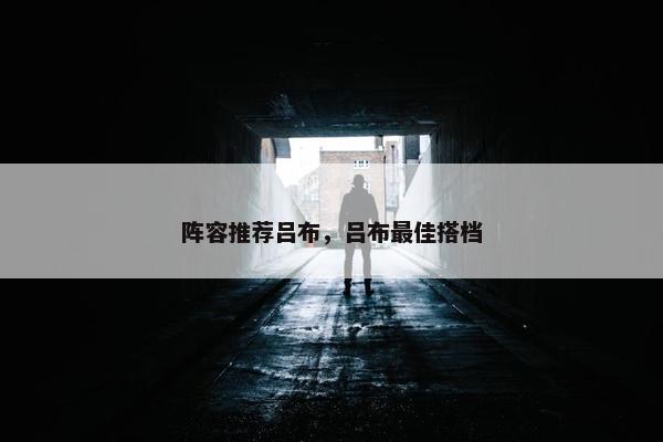 阵容推荐吕布，吕布最佳搭档