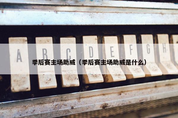 季后赛主场助威（季后赛主场助威是什么）