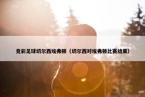 竞彩足球切尔西埃弗顿（切尔西对埃弗顿比赛结果）