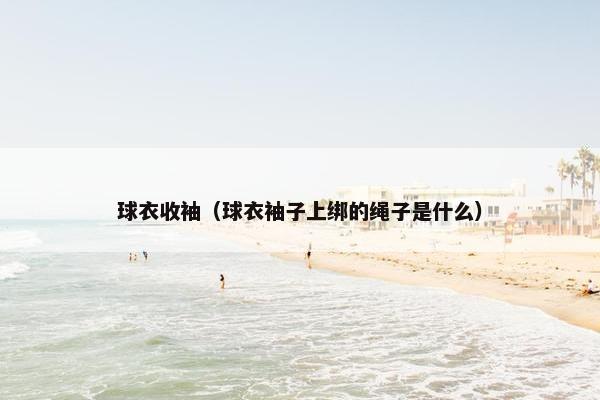 球衣收袖（球衣袖子上绑的绳子是什么）