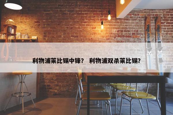 利物浦莱比锡中锋？ 利物浦双杀莱比锡？