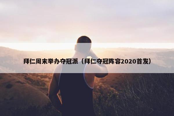 拜仁周末举办夺冠派（拜仁夺冠阵容2020首发）