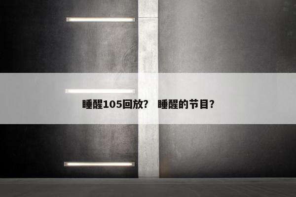 睡醒105回放？ 睡醒的节目？