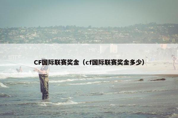 CF国际联赛奖金（cf国际联赛奖金多少）