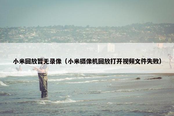 小米回放暂无录像（小米摄像机回放打开视频文件失败）