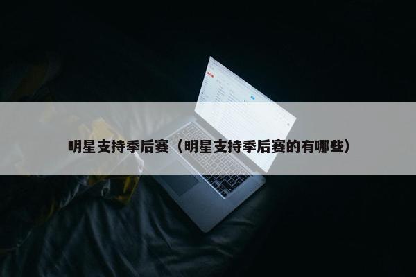 明星支持季后赛（明星支持季后赛的有哪些）