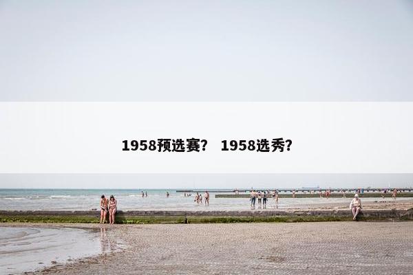 1958预选赛？ 1958选秀？