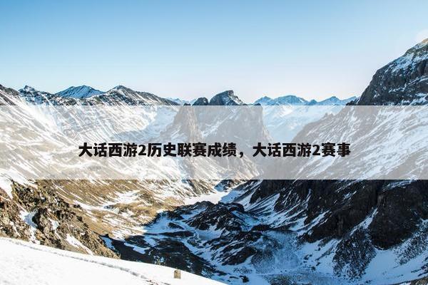 大话西游2历史联赛成绩，大话西游2赛事