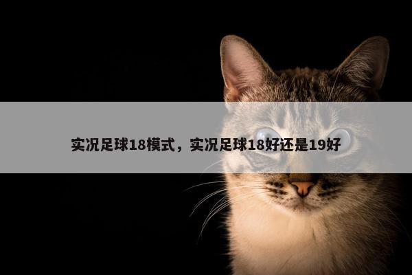 实况足球18模式，实况足球18好还是19好