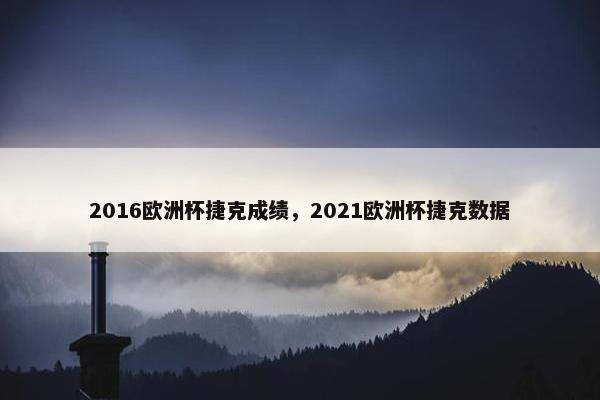2016欧洲杯捷克成绩，2021欧洲杯捷克数据