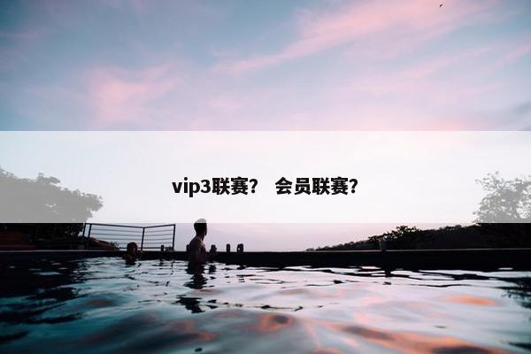 vip3联赛？ 会员联赛？