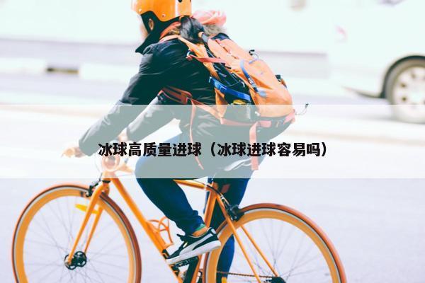 冰球高质量进球（冰球进球容易吗）